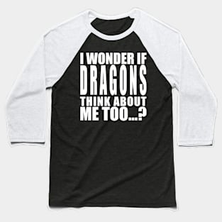 I wonder if dragons think about me too Baseball T-Shirt